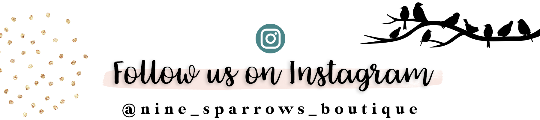 Follow us on Instagram @nine_sparrows_boutique